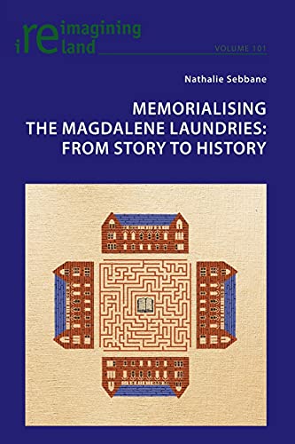 Memorialising the Magdalene Laundries: From Story to History (Reimagining Ireland, Band 101)