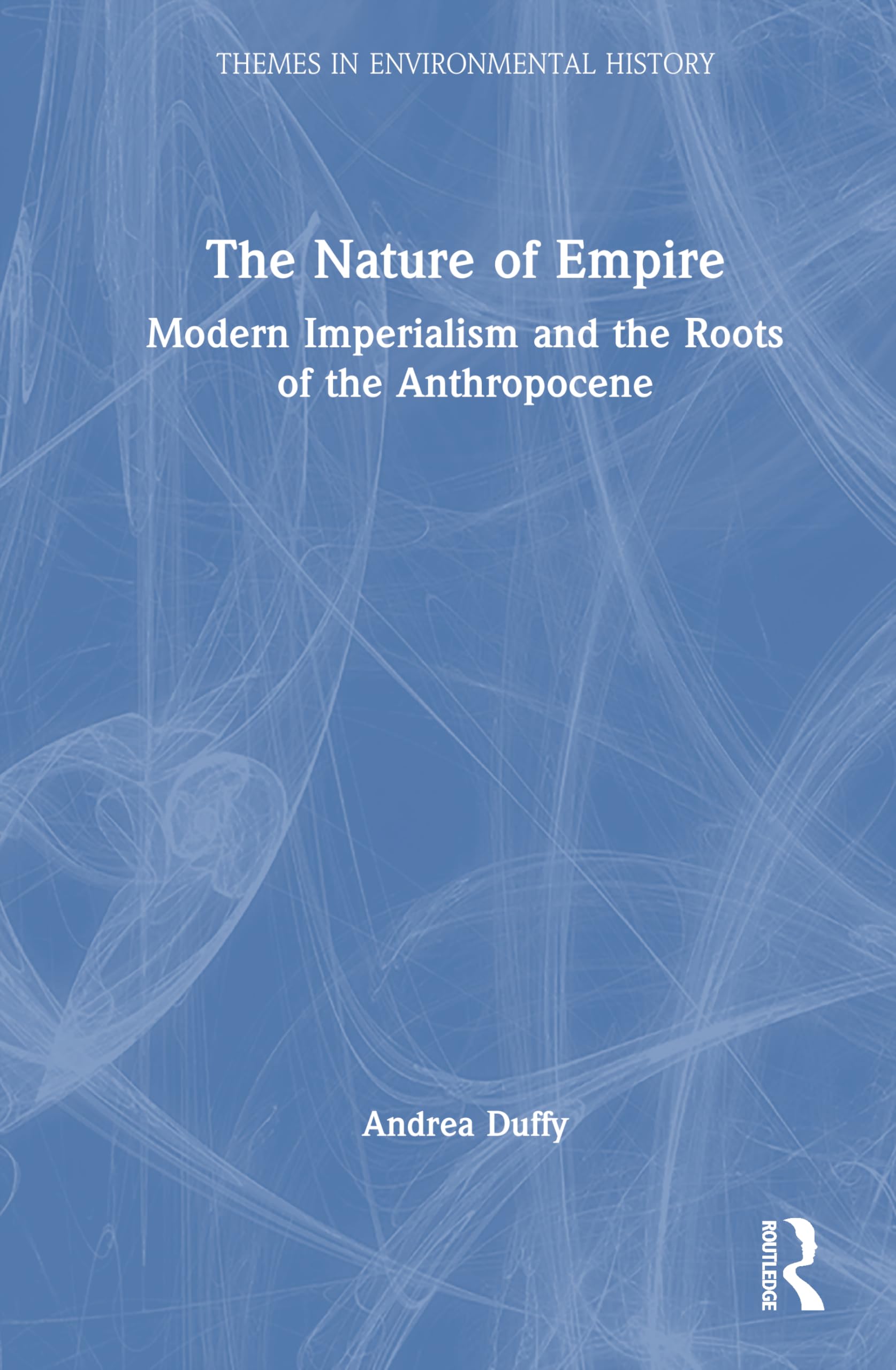 The Nature of Empire: Modern Imperialism and the Roots of the Anthropocene (Themes in Environmental History)