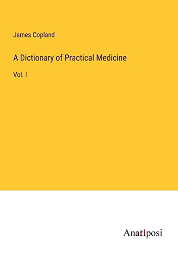 A Dictionary of Practical Medicine: Vol. I