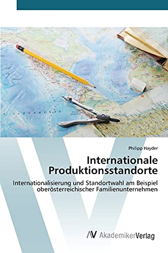 Internationale Produktionsstandorte: Internationalisierung und Standortwahl am Beispiel oberösterreichischer Familienunternehmen