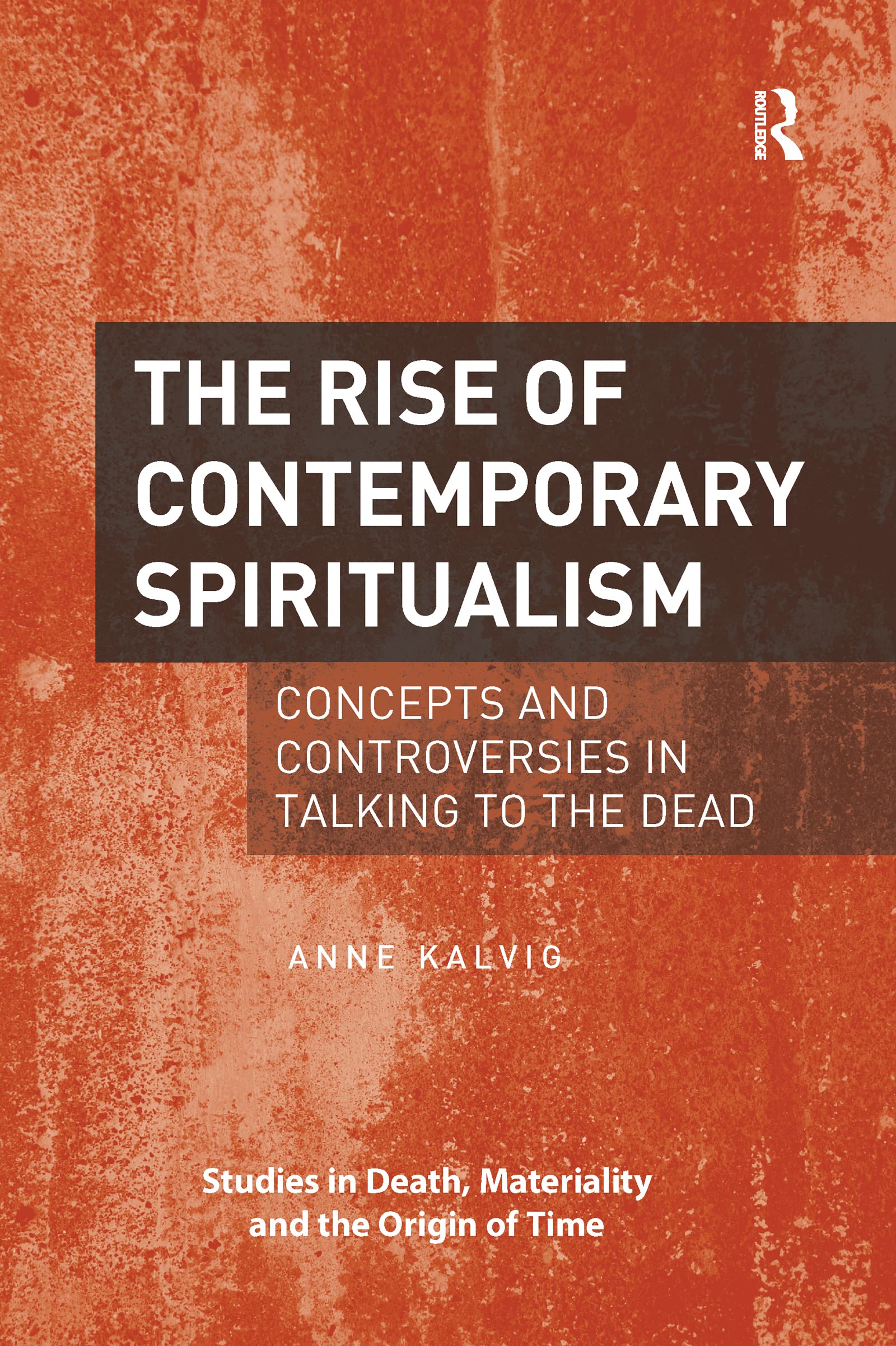 The Rise of Contemporary Spiritualism: Concepts and controversies in talking to the dead (Studies in Death, Materiality and the Origin of Time)