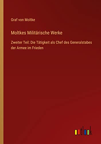 Moltkes Militärische Werke: Zweiter Teil: Die Tätigkeit als Chef des Generalstabes der Armee im Frieden