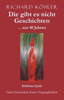 Die gibt es nicht Geschichten ... aus 40 Jahren: Erlebnis Lyrik - Liebe Einsamkeit Knast Vergänglichkeit