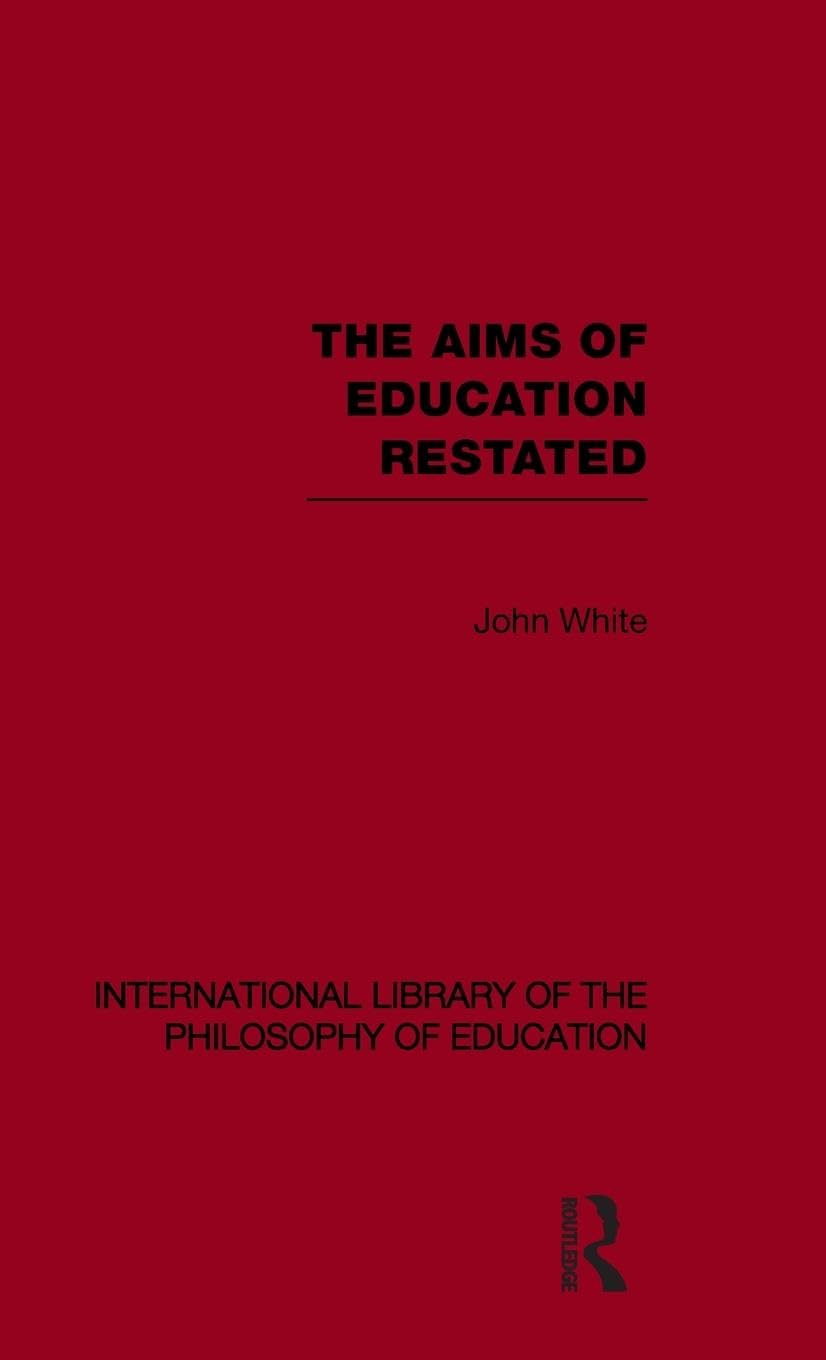 The Aims of Education Restated (International Library of the Philosophy of Education Volume 22) (International Library of the Philosophy of Education, 22, Band 22)