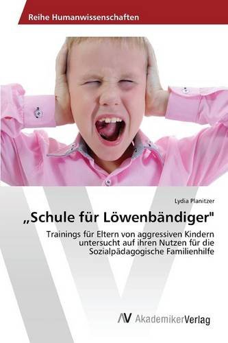 Schule für Löwenbändiger: Trainings für Eltern von aggressiven Kindern untersucht auf ihren Nutzen für die Sozialpädagogische Familienhilfe
