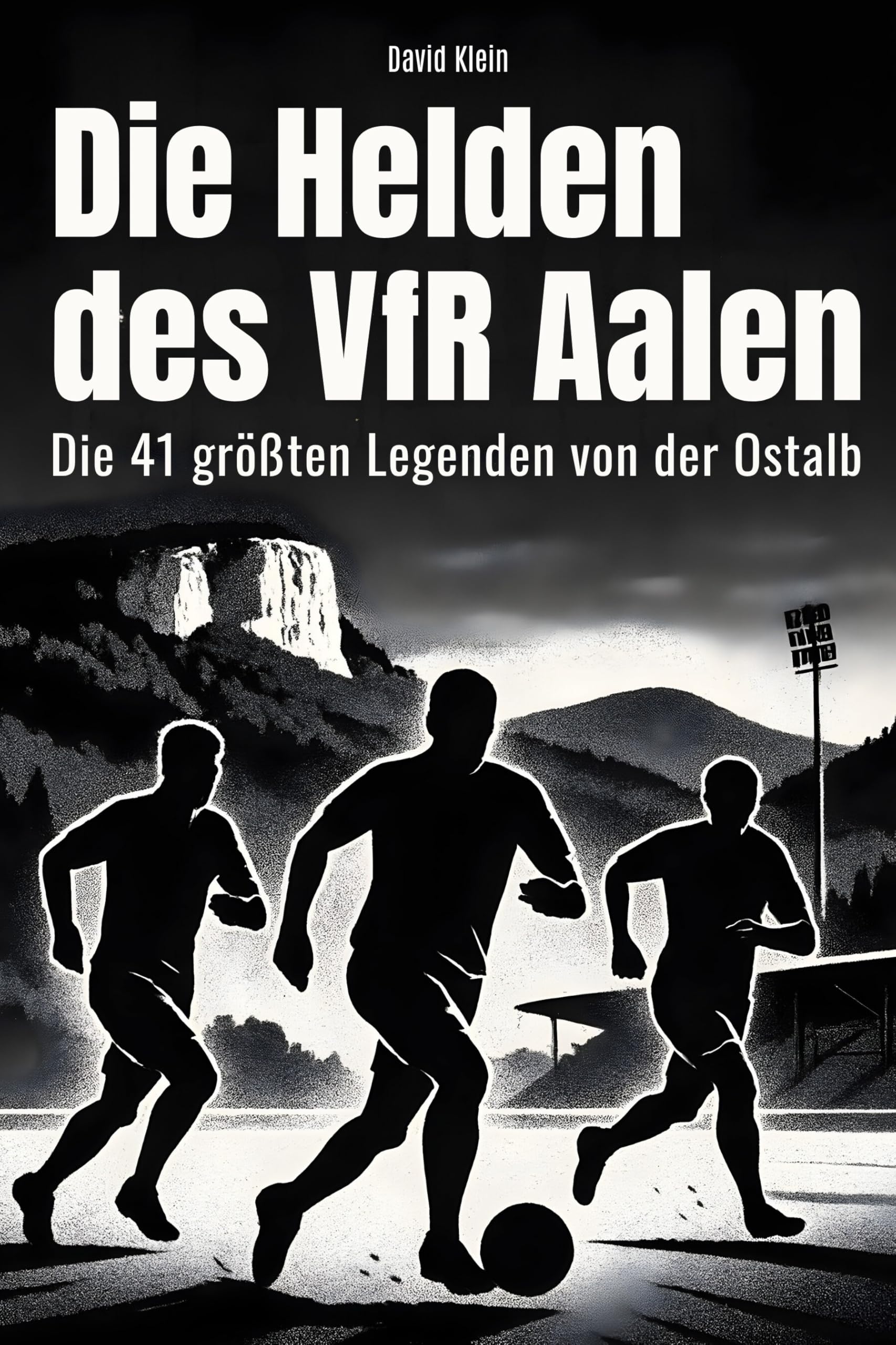 Die Helden des VfR Aalen: Die 41 größten Legenden von der Ostalb