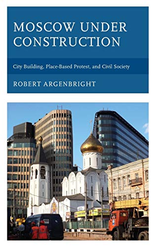 Moscow under Construction: City Building, Place-Based Protest, and Civil Society
