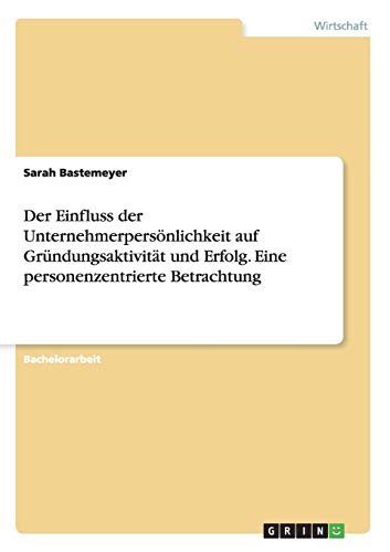 Der Einfluss der Unternehmerpersönlichkeit auf Gründungsaktivität und Erfolg. Eine personenzentrierte Betrachtung