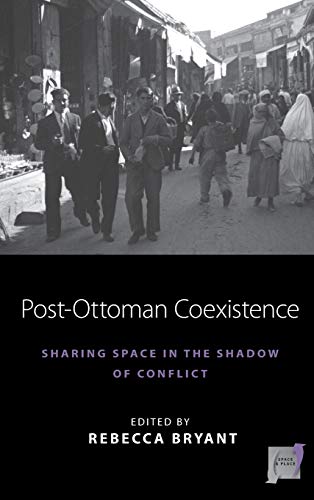 Post-Ottoman Coexistence: Sharing Space in the Shadow of Conflict (Space and Place, Band 16)