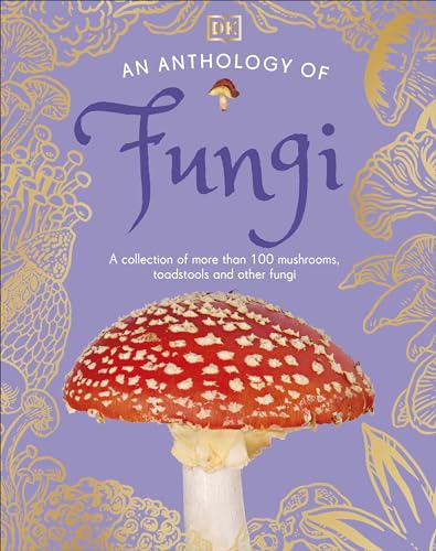 An Anthology of Fungi: A Collection of 100 Mushrooms, Toadstools and Other Fungi (DK's Little Anthologies)