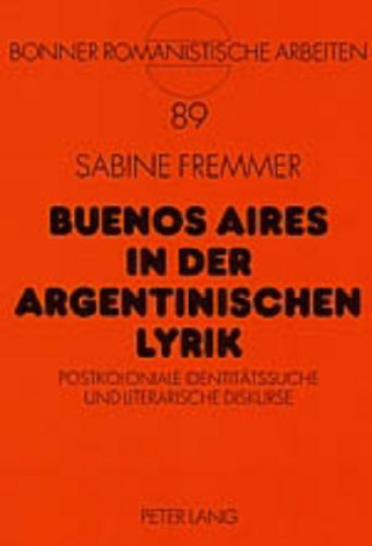 Buenos Aires in der argentinischen Lyrik: Postkoloniale Identitätssuche und literarische Diskurse (Bonner Romanistische Arbeiten)