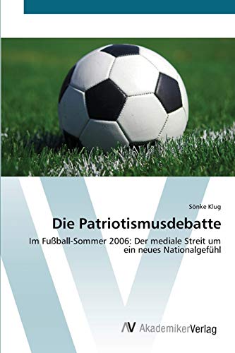 Die Patriotismusdebatte: Im Fußball-Sommer 2006: Der mediale Streit um ein neues Nationalgefühl