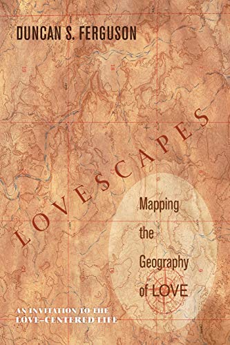 Lovescapes, Mapping the Geography of Love: Mapping the Geography of Love: An Invitation to the Love-Centered Life
