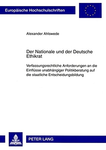 Der Nationale und der Deutsche Ethikrat: Verfassungsrechtliche Anforderungen an die Einflüsse unabhängiger Politikberatung auf die staatliche ... (Europäische Hochschulschriften - Reihe II)