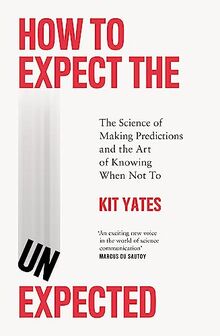 How to Expect the Unexpected: The Science of Making Predictions and the Art of Knowing When Not To