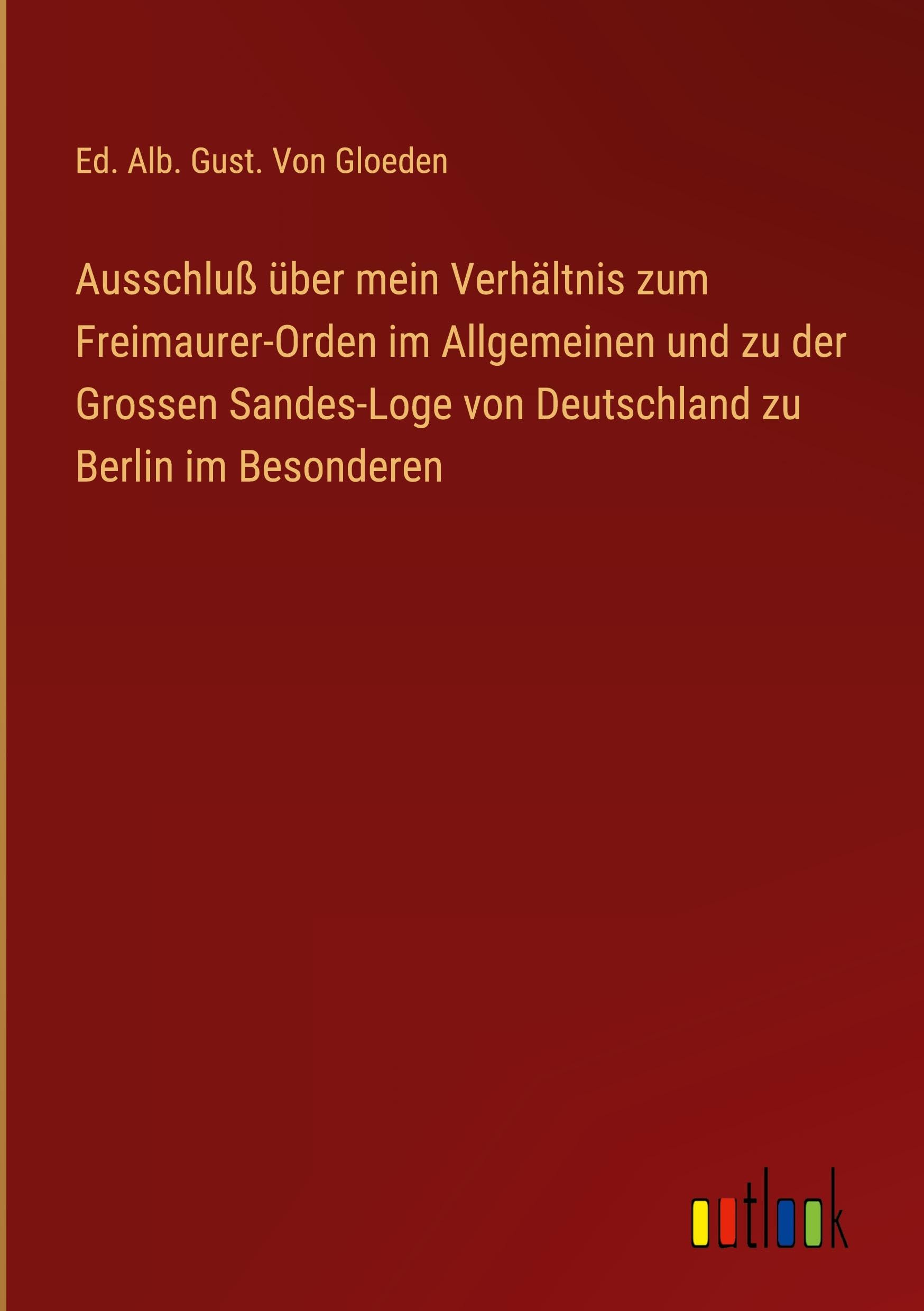 Ausschluß über mein Verhältnis zum Freimaurer-Orden im Allgemeinen und zu der Grossen Sandes-Loge von Deutschland zu Berlin im Besonderen
