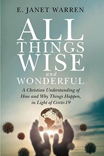 All Things Wise and Wonderful: A Christian Understanding of How and Why Things Happen, in Light of COVID-19