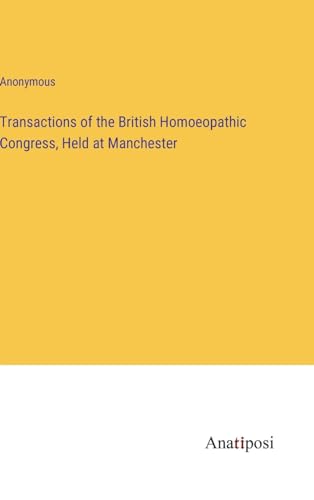 Transactions of the British Homoeopathic Congress, Held at Manchester