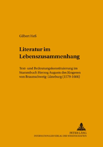 Literatur im Lebenszusammenhang: Text- und Bedeutungskonstituierung im Stammbuch Herzog Augusts des Jüngeren von Braunschweig-Lüneburg (1579-1666) (Mikrokosmos)