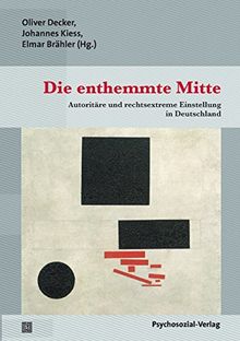 Die enthemmte Mitte: Autoritäre und rechtsextreme Einstellung in Deutschland / Die Leipziger Mitte-Studie 2016 (Forschung psychosozial)