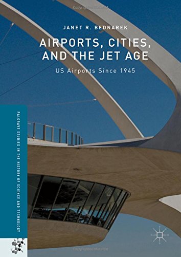 Airports, Cities, and the Jet Age: US Airports Since 1945 (Palgrave Studies in the History of Science and Technology)