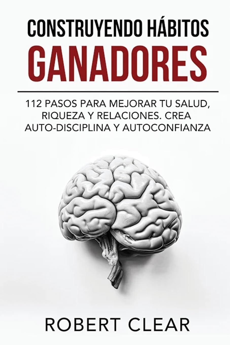 Construyendo Hábitos Ganadores: 112 Pasos para Mejorar Tu Salud, Riqueza y Relaciones. Crea Auto-Disciplina y Autoconfianza