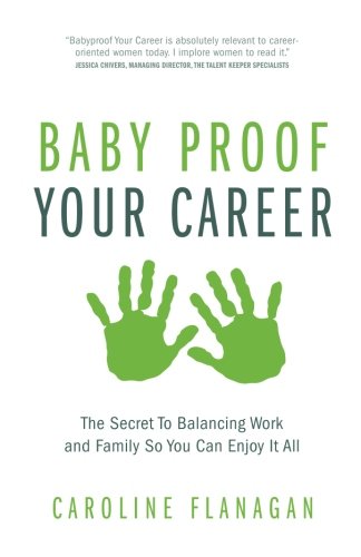 Baby Proof Your Career: The Secret To Balancing Work and Family So You Can Enjoy It All