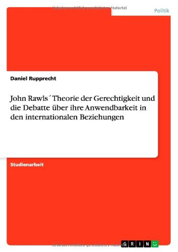 John Rawls´ Theorie der Gerechtigkeit und die Debatte über ihre Anwendbarkeit in den internationalen Beziehungen
