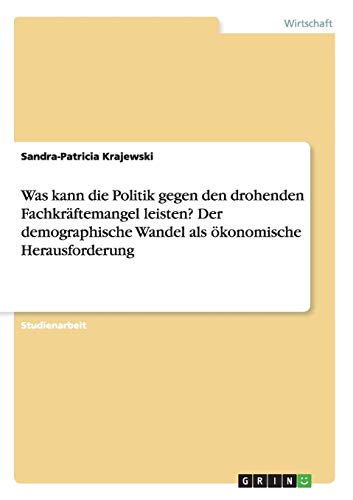 Was kann die Politik gegen den drohenden Fachkräftemangel leisten? Der demographische Wandel als ökonomische Herausforderung