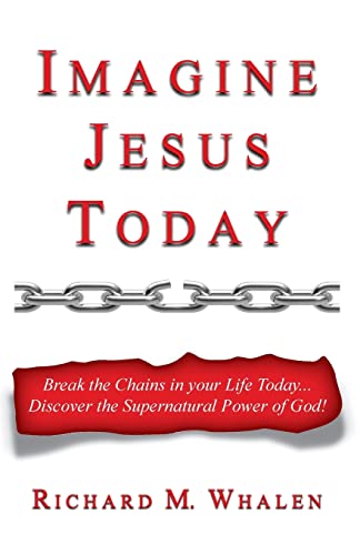 Imagine Jesus Today: Break the Chains in your Life Today... Discover the Supernatural Power of God!