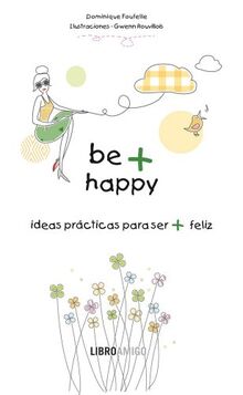 Be + Happy: Ideas Practicas Para Ser + Feliz (Libro Amigo)
