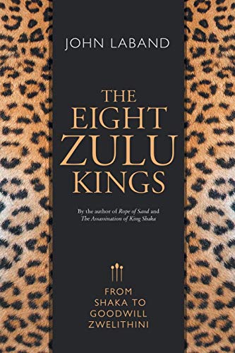 THE EIGHT ZULU KINGS: From Shaka to Goodwill Zwelithini