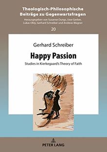 Happy Passion: Studies in Kierkegaard’s Theory of Faith (Theologisch-Philosophische Beiträge zu Gegenwartsfragen, Band 20)