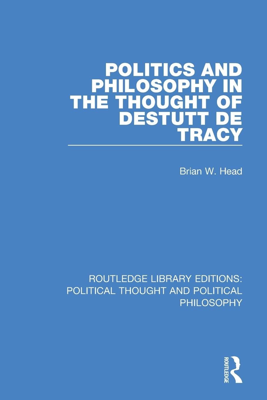 Politics and Philosophy in the Thought of Destutt de Tracy (Routledge Library Editions: Political Thought and Political Philosophy)
