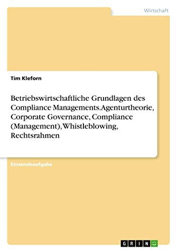 Betriebswirtschaftliche Grundlagen des Compliance Managements. Agenturtheorie, Corporate Governance, Compliance (Management), Whistleblowing, Rechtsrahmen