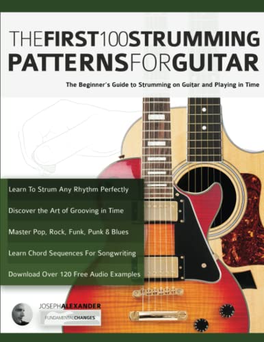 Alexander, Mr Joseph The First 100 Strumming Patterns For Guitar, The Beginner's Guide To Strumming On Guitar And Playing In Time (Beginner Guitar Books)