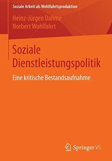 Soziale Dienstleistungspolitik: Eine kritische Bestandsaufnahme (Soziale Arbeit als Wohlfahrtsproduktion) (German Edition)