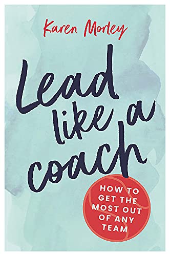Lead Like a Coach: How to get the most out of any team