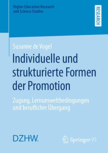 Individuelle und strukturierte Formen der Promotion: Zugang, Lernumweltbedingungen und beruflicher Übergang (Higher Education Research and Science Studies)