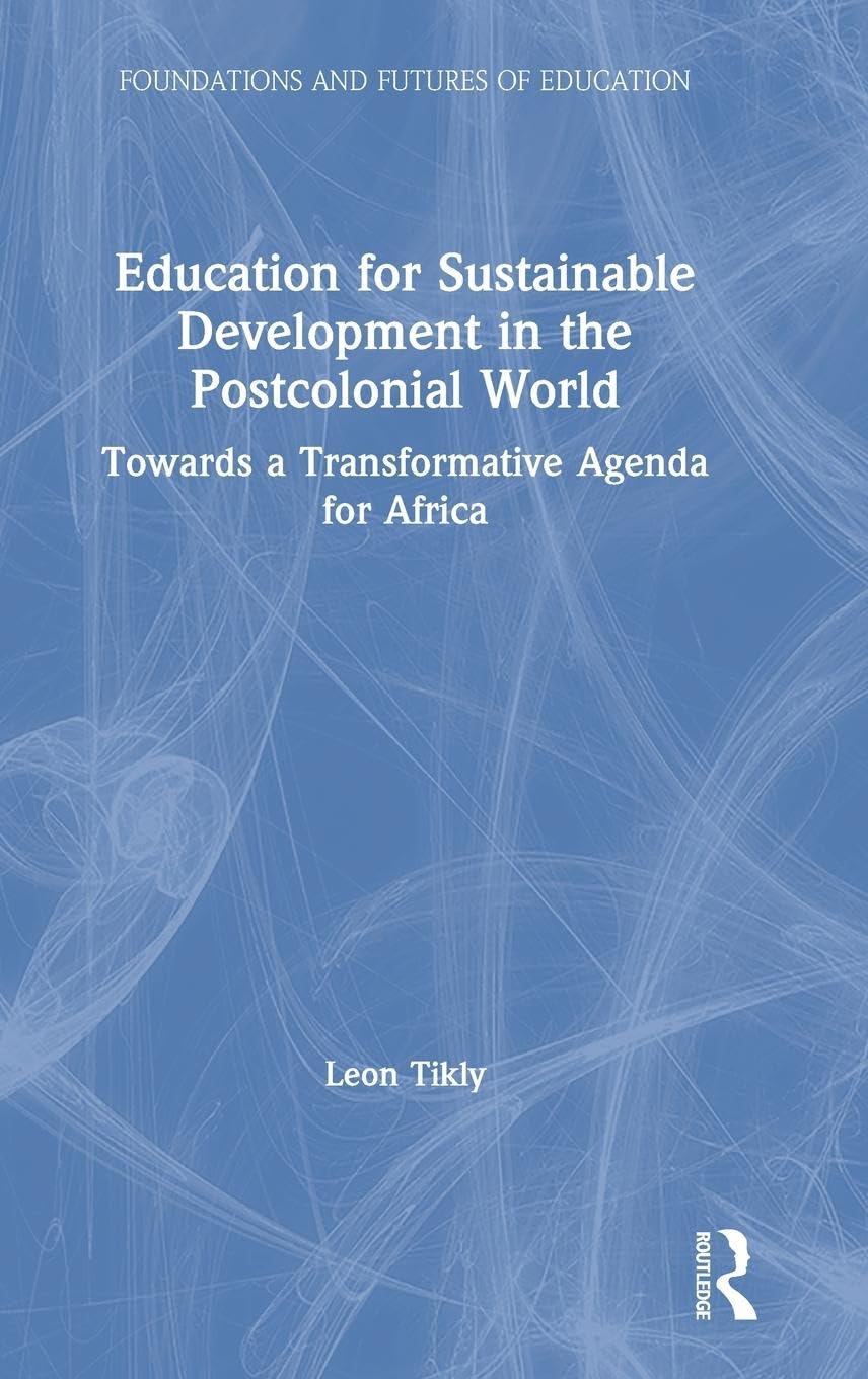 Education for Sustainable Development in the Postcolonial World: Towards a Transformative Agenda for Africa (Foundations and Futures of Education)