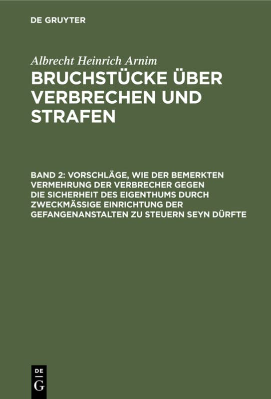 Vorschläge, wie der bemerkten Vermehrung der Verbrecher gegen die Sicherheit des Eigenthums durch zweckmässige Einrichtung der Gefangenanstalten zu ... Bruchstücke über Verbrechen und Strafen)