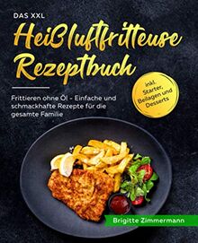 Das XXL Heißluftfritteuse Rezeptbuch: Frittieren ohne Öl - Einfache und schmackhafte Rezepte für die gesamte Familie inkl. Starter, Beilagen und Desserts