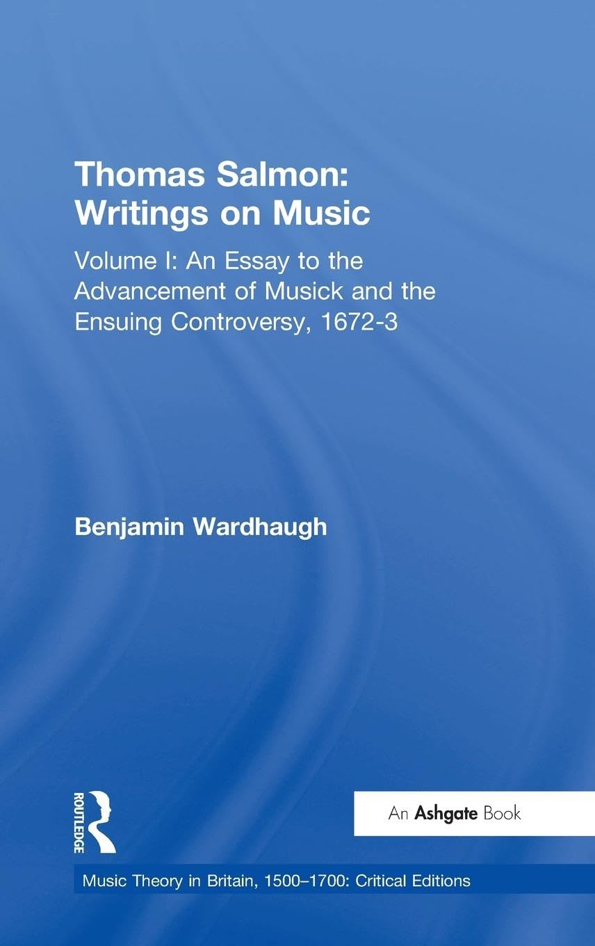 Thomas Salmon: Writings on Music: Volume I: An Essay to the Advancement of Musick and the Ensuing Controversy, 1672-3 (Music Theory in Britain, 1500-1700, Band 1)