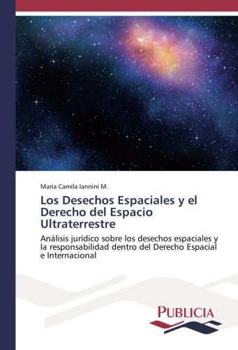 Los Desechos Espaciales y el Derecho del Espacio Ultraterrestre: Análisis jurídico sobre los desechos espaciales y la responsabilidad dentro del Derecho Espacial e Internacional
