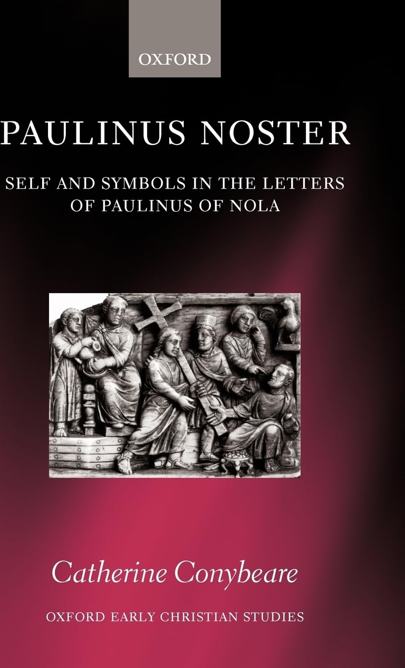 Paulinus Noster: Self and Symbols in the Letters of Paulinus of Nola (Oxford Early Christian Studies)