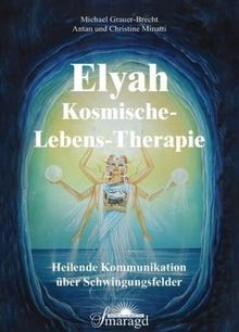 Elyah - Kosmische Lebenstherapie: Heilende Kommunikation über Schwingungsfelder