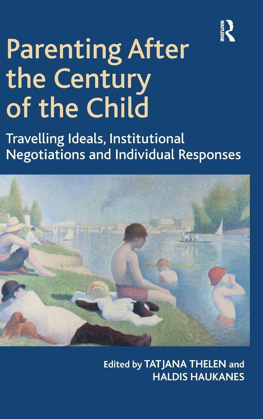 Parenting After the Century of the Child: Travelling Ideals, Institutional Negotiations and Individual Responses