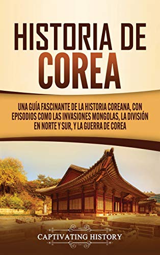 Historia de Corea: Una guía fascinante de la historia coreana, con episodios como las invasiones mongolas, la división en norte y sur, y la guerra de Corea