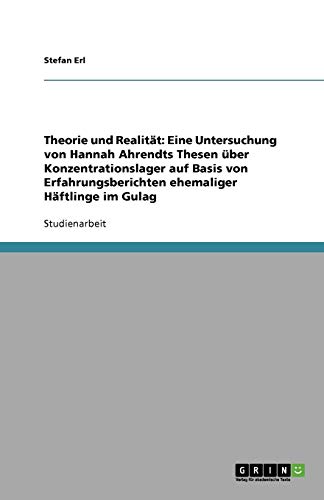 Theorie und Realität: Eine Untersuchung von Hannah Ahrendts Thesen über Konzentrationslager auf Basis von Erfahrungsberichten ehemaliger Häftlinge im Gulag