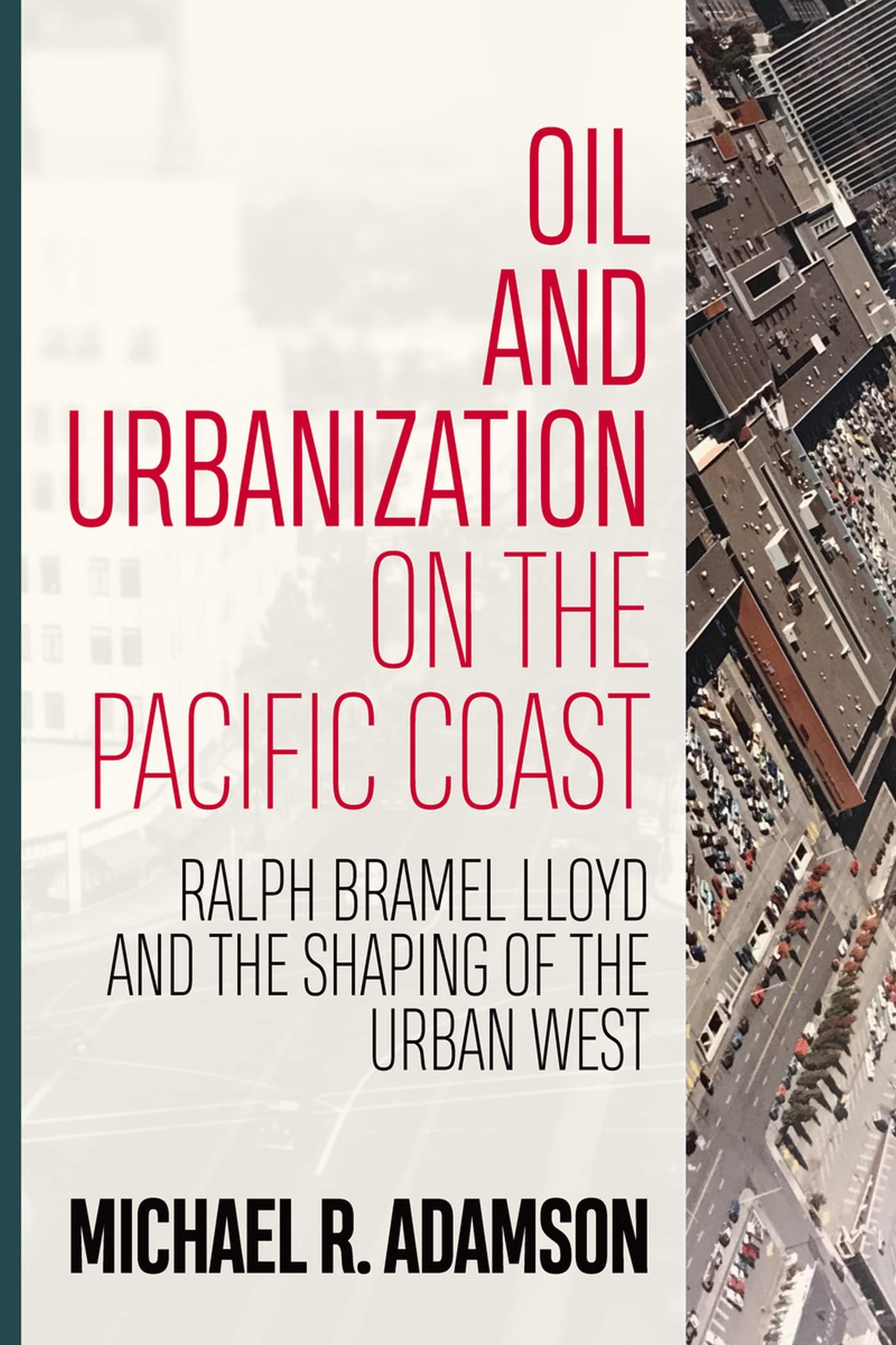 Oil and Urbanization on the Pacific Coast: Ralph Bramel Lloyd and the Shaping of the Urban West (Energy and Society)